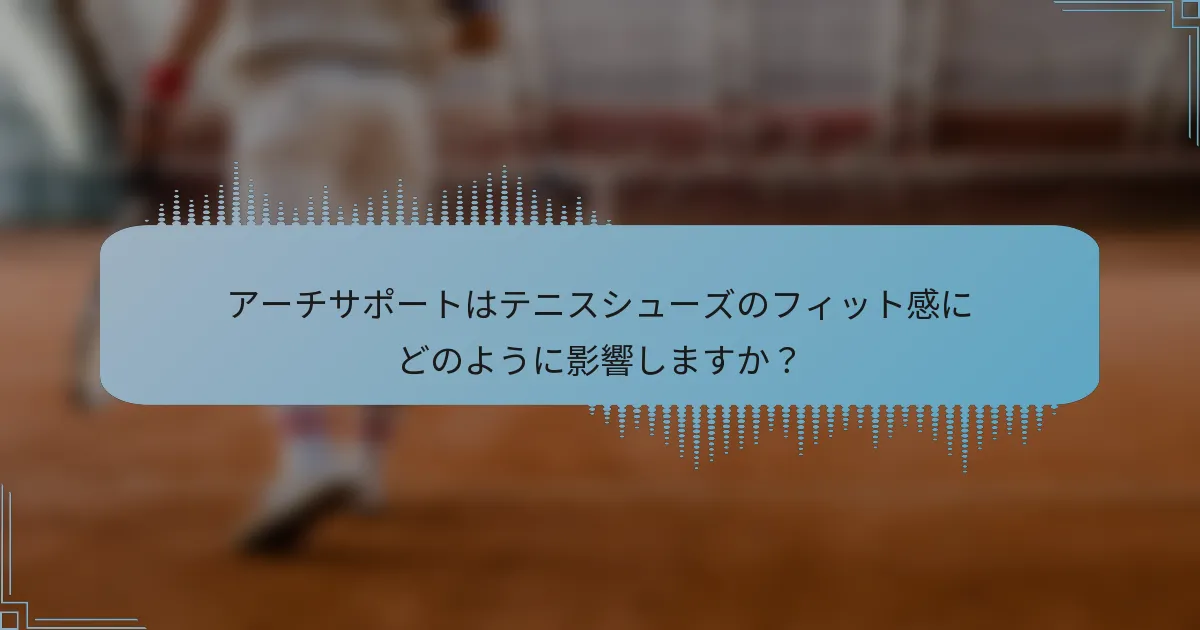 アーチサポートはテニスシューズのフィット感にどのように影響しますか？