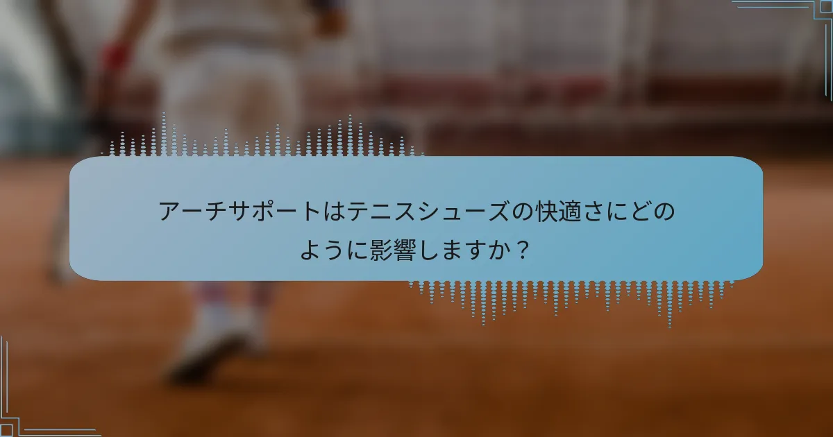 アーチサポートはテニスシューズの快適さにどのように影響しますか？