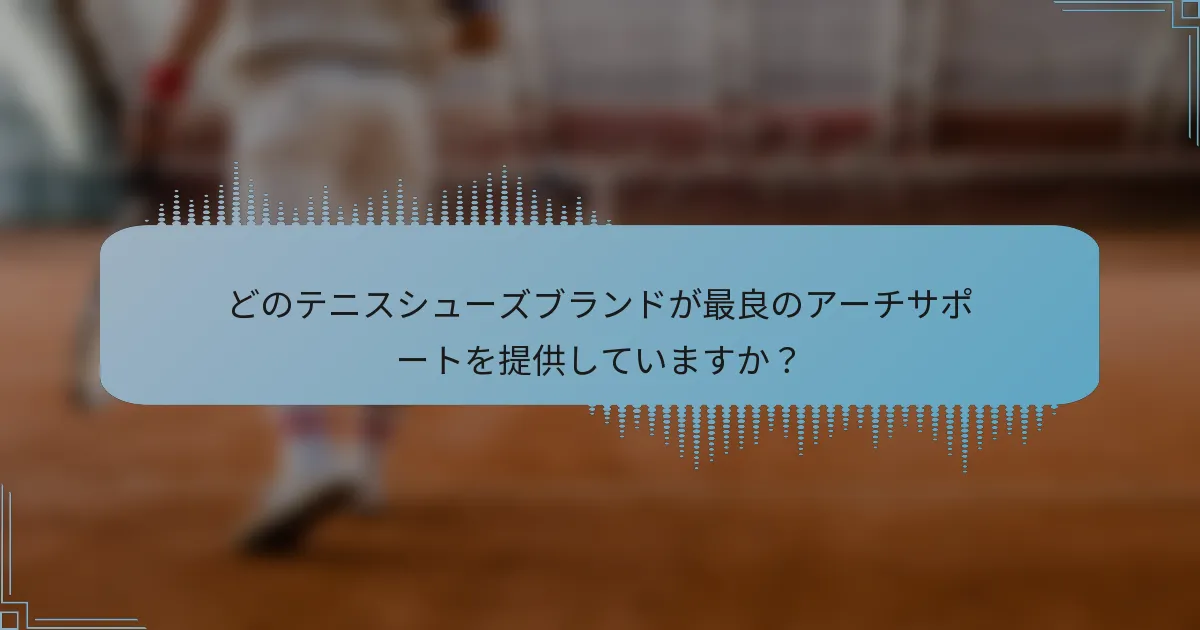 どのテニスシューズブランドが最良のアーチサポートを提供していますか？