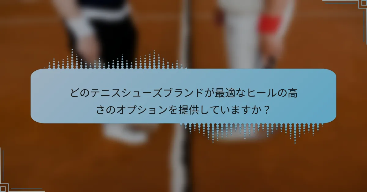 どのテニスシューズブランドが最適なヒールの高さのオプションを提供していますか？
