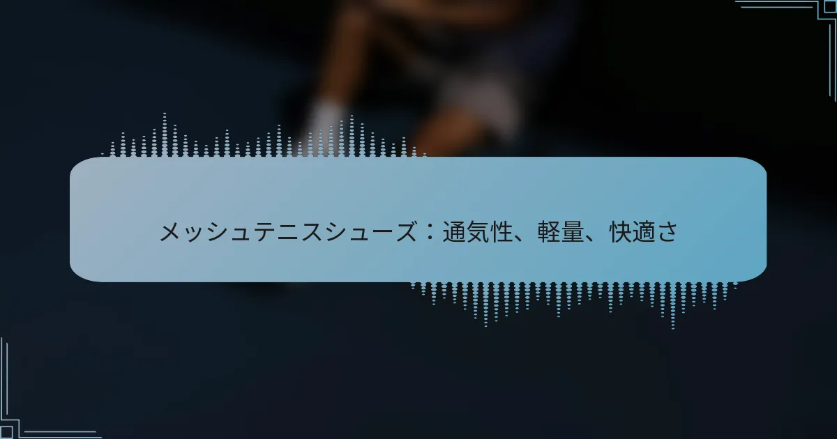 メッシュテニスシューズ：通気性、軽量、快適さ