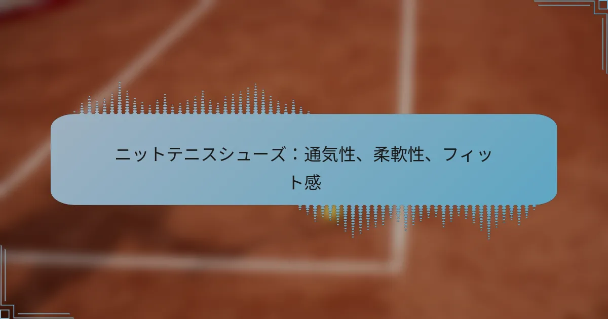 ニットテニスシューズ：通気性、柔軟性、フィット感