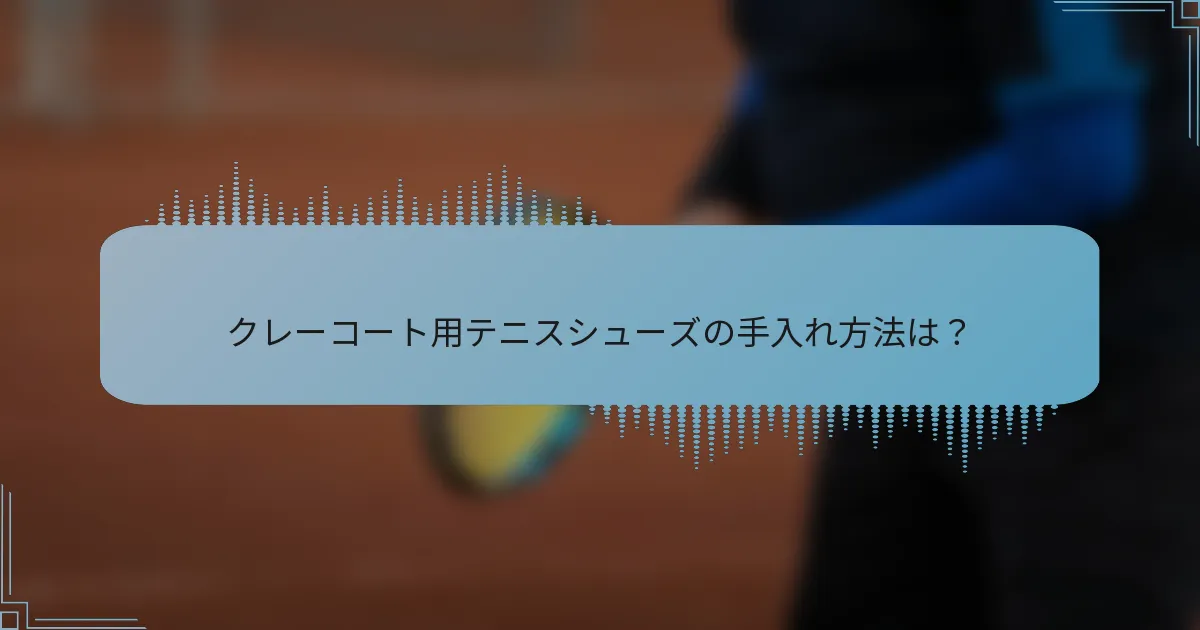 クレーコート用テニスシューズの手入れ方法は？