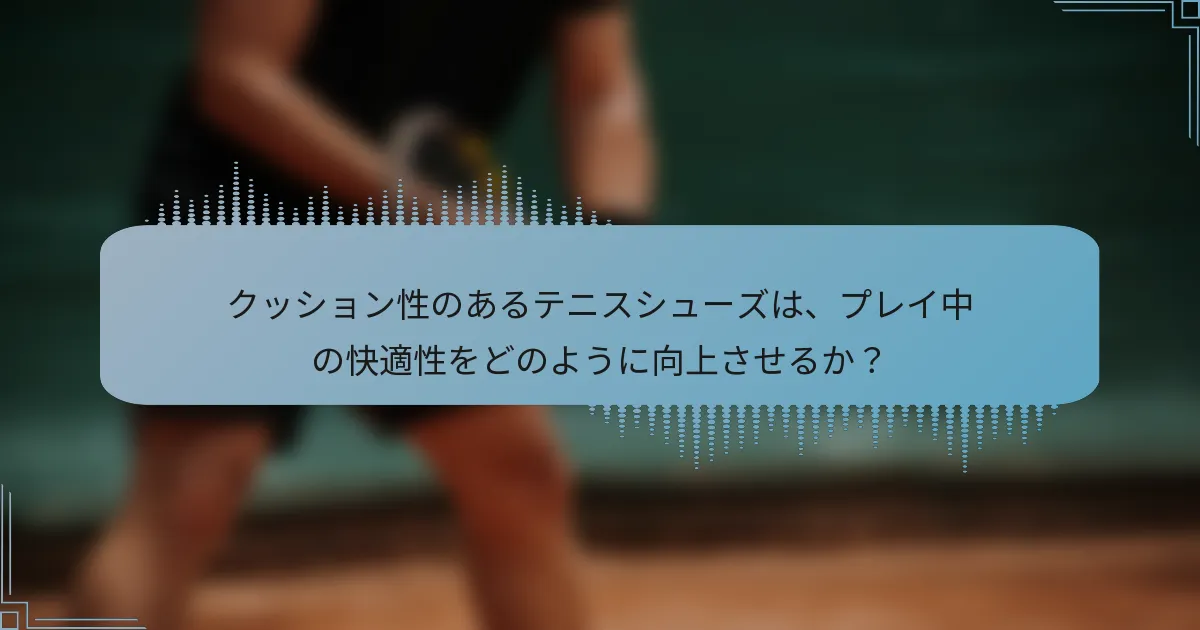 クッション性のあるテニスシューズは、プレイ中の快適性をどのように向上させるか?