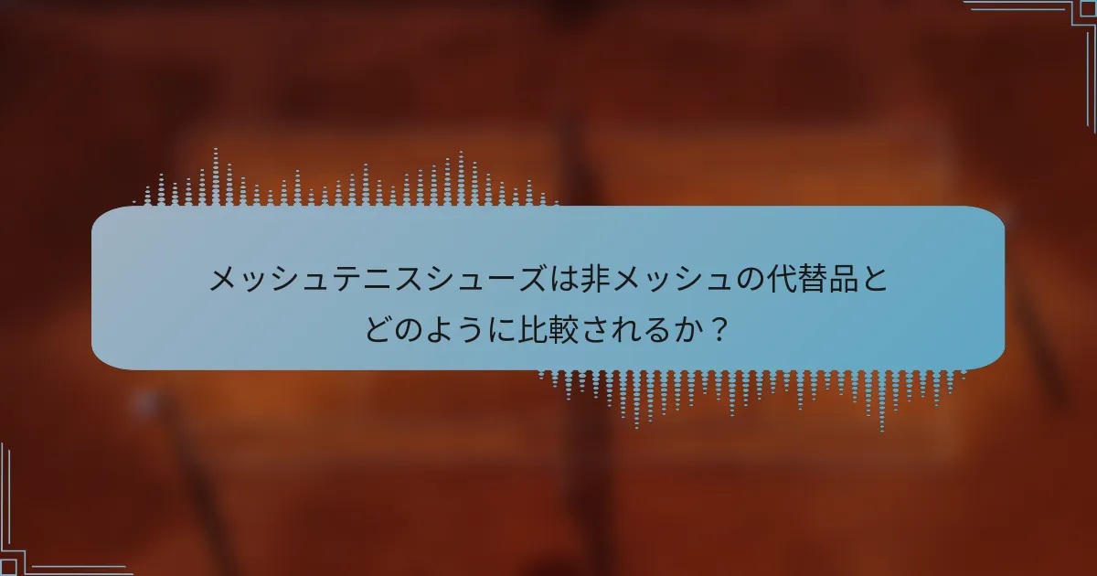 メッシュテニスシューズは非メッシュの代替品とどのように比較されるか？