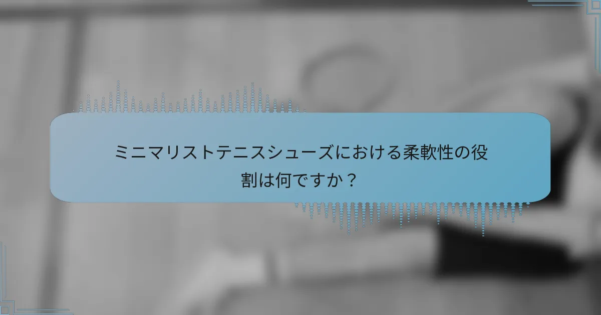 ミニマリストテニスシューズにおける柔軟性の役割は何ですか？