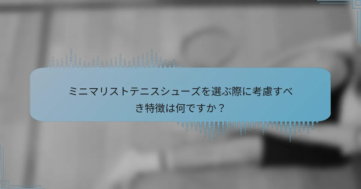 ミニマリストテニスシューズを選ぶ際に考慮すべき特徴は何ですか？