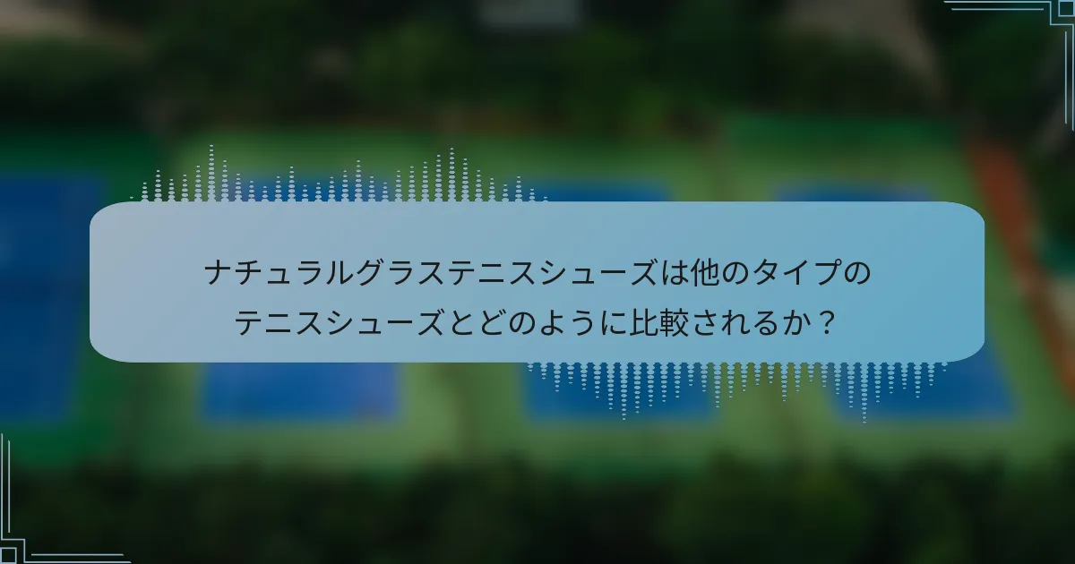 ナチュラルグラステニスシューズは他のタイプのテニスシューズとどのように比較されるか？