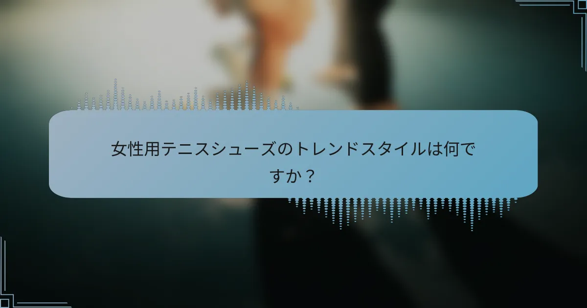 女性用テニスシューズのトレンドスタイルは何ですか？