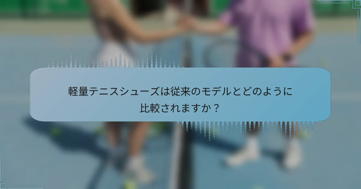 軽量テニスシューズは従来のモデルとどのように比較されますか？