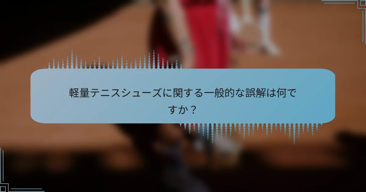 軽量テニスシューズに関する一般的な誤解は何ですか？