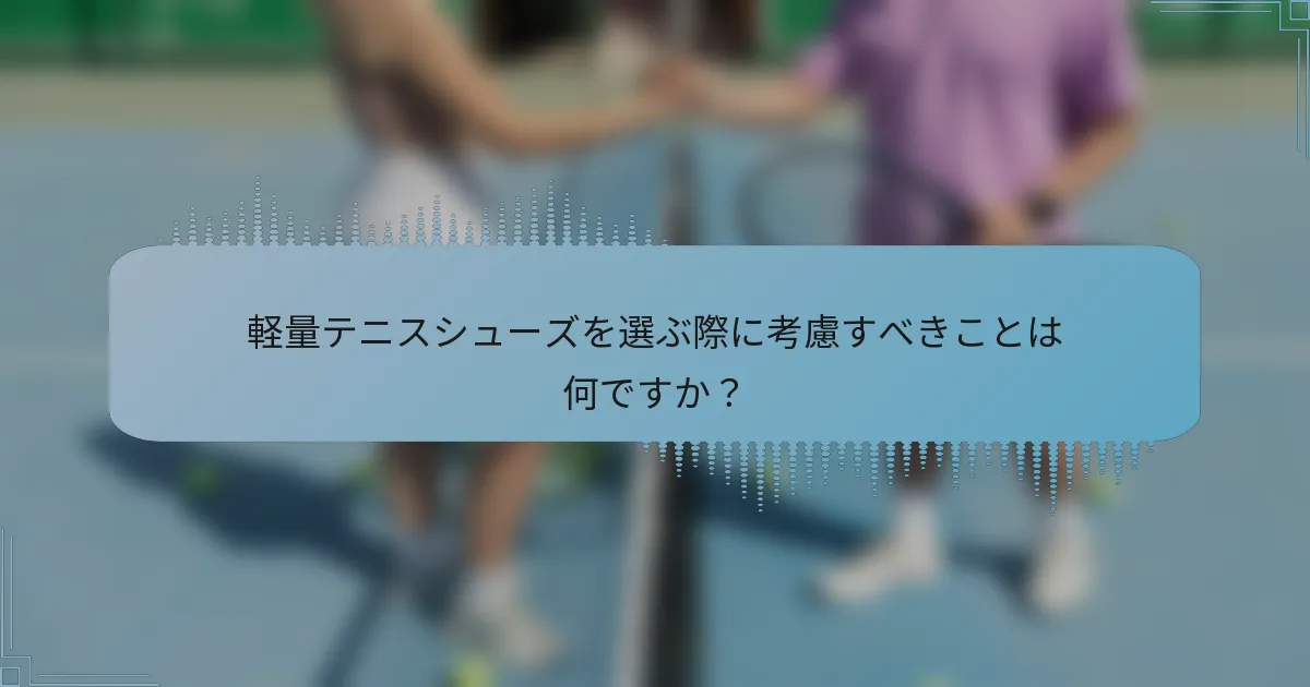 軽量テニスシューズを選ぶ際に考慮すべきことは何ですか？