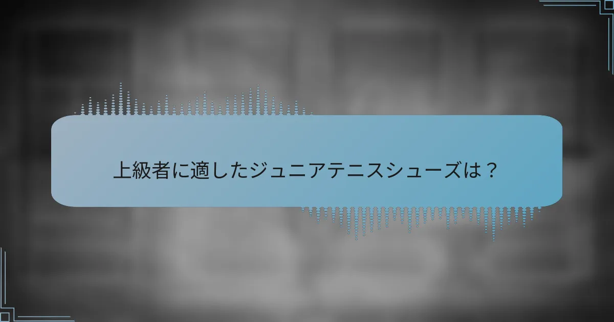 上級者に適したジュニアテニスシューズは？