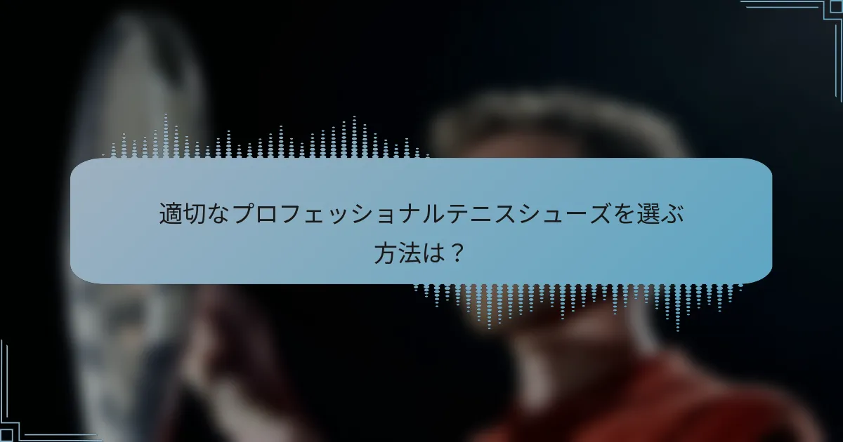 適切なプロフェッショナルテニスシューズを選ぶ方法は？