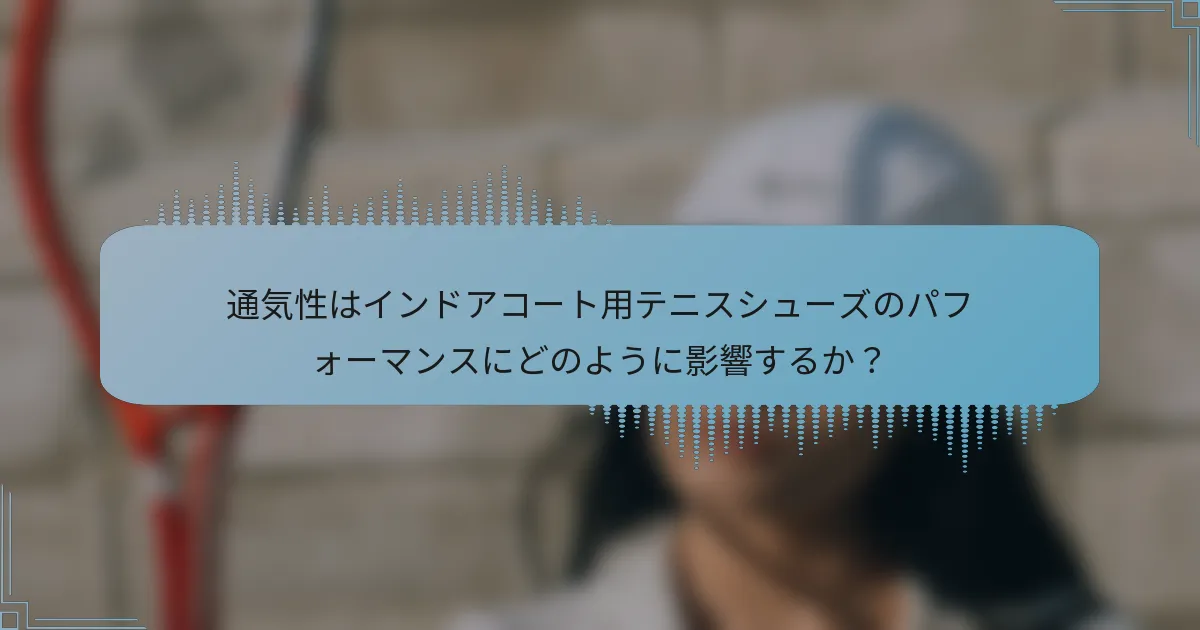通気性はインドアコート用テニスシューズのパフォーマンスにどのように影響するか？
