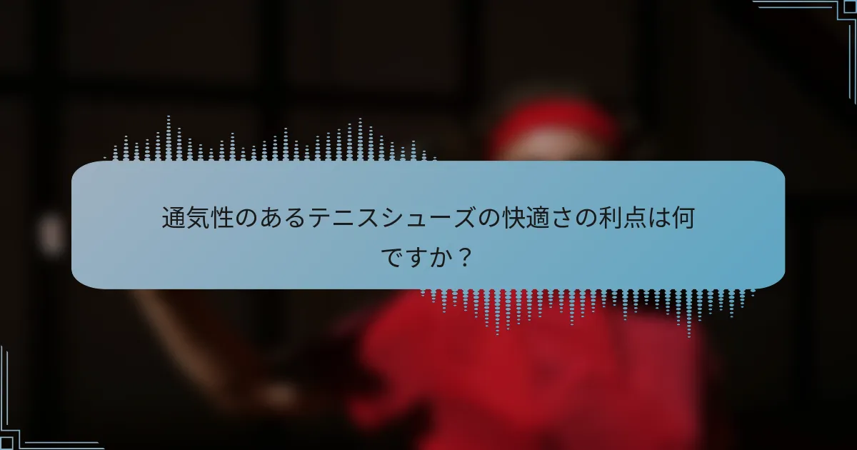 通気性のあるテニスシューズの快適さの利点は何ですか？