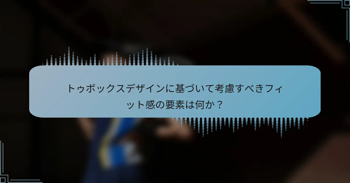 トゥボックスデザインに基づいて考慮すべきフィット感の要素は何か？