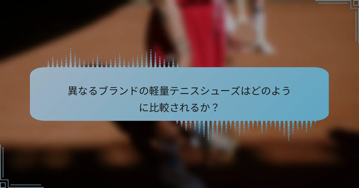 異なるブランドの軽量テニスシューズはどのように比較されるか？