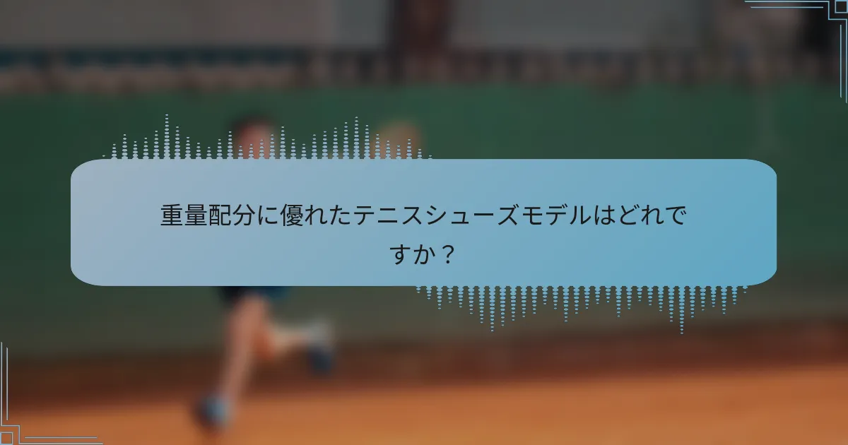 重量配分に優れたテニスシューズモデルはどれですか？